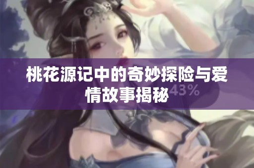 桃花源记中的奇妙探险与爱情故事揭秘
