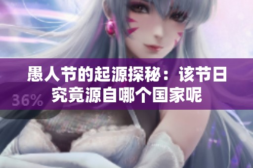 愚人节的起源探秘：该节日究竟源自哪个国家呢