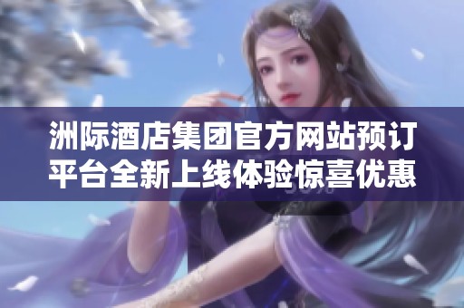 洲际酒店集团官方网站预订平台全新上线体验惊喜优惠活动