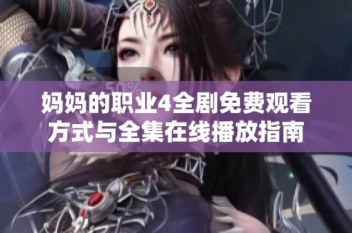 妈妈的职业4全剧免费观看方式与全集在线播放指南