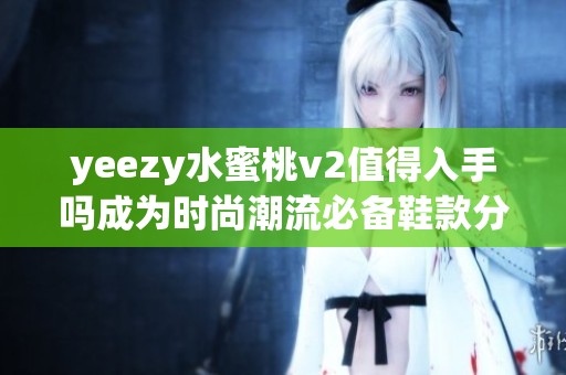 yeezy水蜜桃v2值得入手吗成为时尚潮流必备鞋款分析