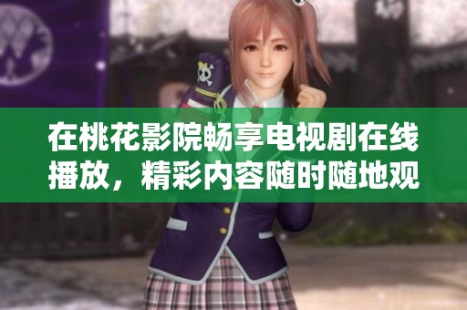 在桃花影院畅享电视剧在线播放，精彩内容随时随地观看
