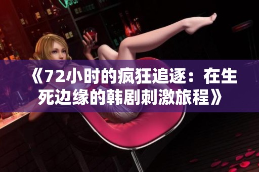 《72小时的疯狂追逐：在生死边缘的韩剧刺激旅程》