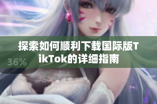 探索如何顺利下载国际版TikTok的详细指南