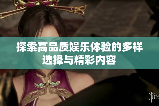 探索高品质娱乐体验的多样选择与精彩内容