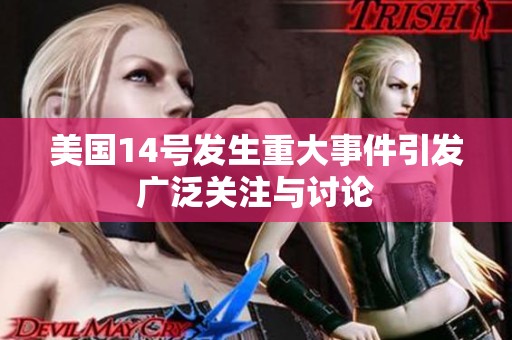 美国14号发生重大事件引发广泛关注与讨论