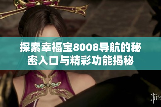 探索幸福宝8008导航的秘密入口与精彩功能揭秘