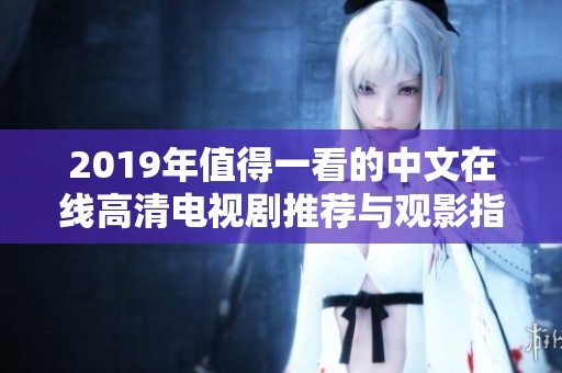 2019年值得一看的中文在线高清电视剧推荐与观影指南