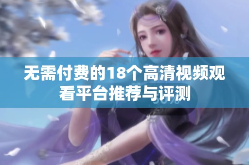 无需付费的18个高清视频观看平台推荐与评测