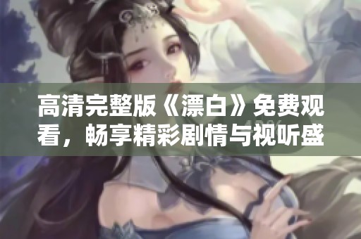 高清完整版《漂白》免费观看，畅享精彩剧情与视听盛宴