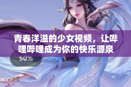 青春洋溢的少女视频，让哔哩哔哩成为你的快乐源泉