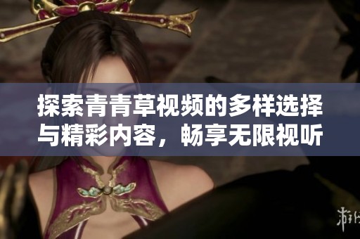 探索青青草视频的多样选择与精彩内容，畅享无限视听乐趣！
