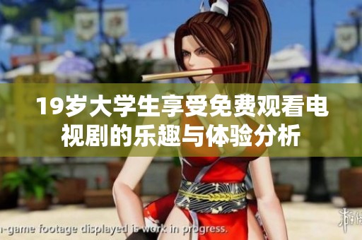 19岁大学生享受免费观看电视剧的乐趣与体验分析