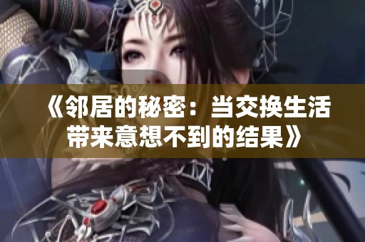 《邻居的秘密：当交换生活带来意想不到的结果》