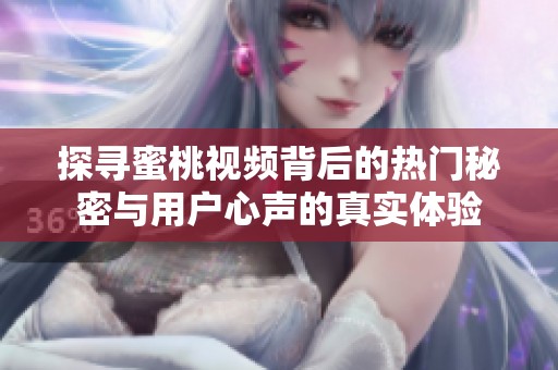 探寻蜜桃视频背后的热门秘密与用户心声的真实体验