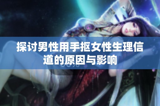 探讨男性用手抠女性生理信道的原因与影响