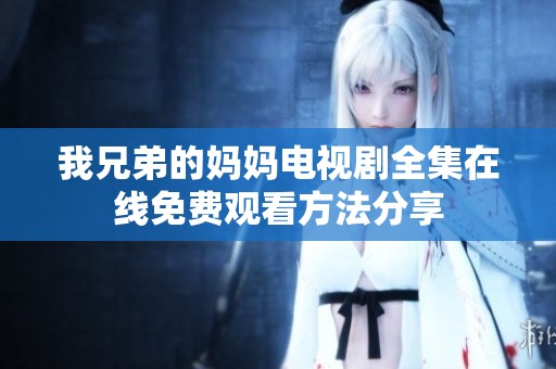 我兄弟的妈妈电视剧全集在线免费观看方法分享