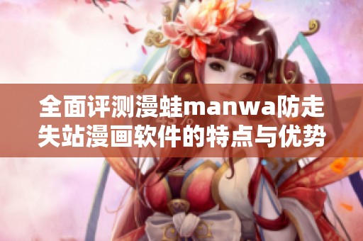 全面评测漫蛙manwa防走失站漫画软件的特点与优势与使用体验
