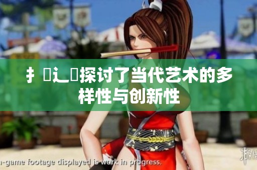 扌喿辶畐探讨了当代艺术的多样性与创新性