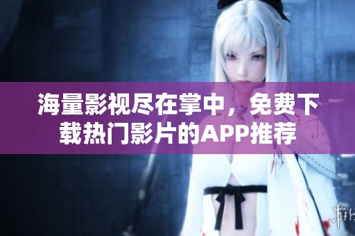 海量影视尽在掌中，免费下载热门影片的APP推荐