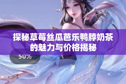 探秘草莓丝瓜芭乐鸭脖奶茶的魅力与价格揭秘