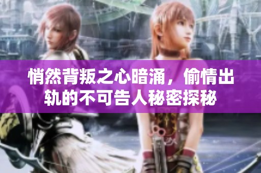 悄然背叛之心暗涌，偷情出轨的不可告人秘密探秘
