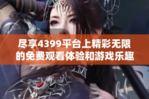 尽享4399平台上精彩无限的免费观看体验和游戏乐趣