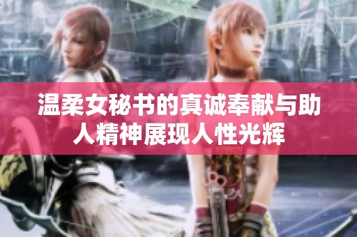 温柔女秘书的真诚奉献与助人精神展现人性光辉