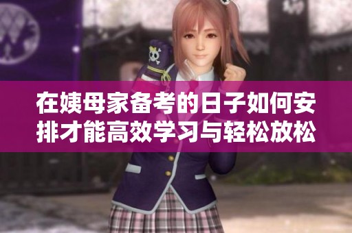 在姨母家备考的日子如何安排才能高效学习与轻松放松