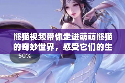 熊猫视频带你走进萌萌熊猫的奇妙世界，感受它们的生活日常