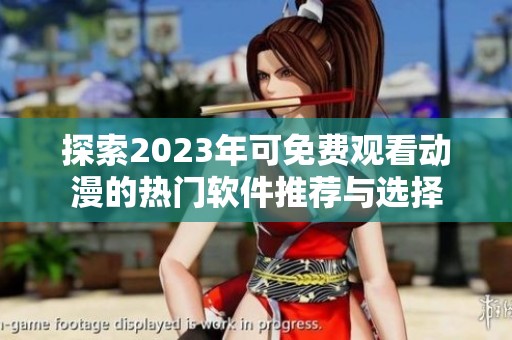 探索2023年可免费观看动漫的热门软件推荐与选择