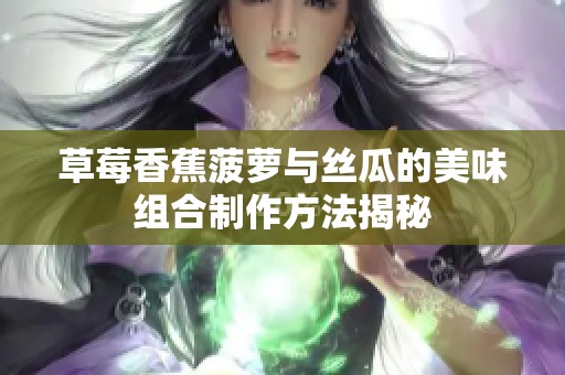草莓香蕉菠萝与丝瓜的美味组合制作方法揭秘