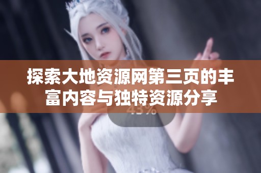 探索大地资源网第三页的丰富内容与独特资源分享