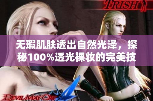 无瑕肌肤透出自然光泽，探秘100%透光裸妆的完美技巧