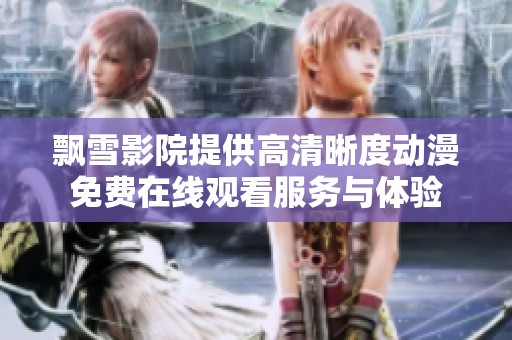 飘雪影院提供高清晰度动漫免费在线观看服务与体验