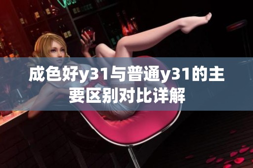 成色好y31与普通y31的主要区别对比详解