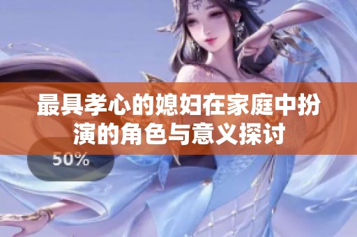 最具孝心的媳妇在家庭中扮演的角色与意义探讨