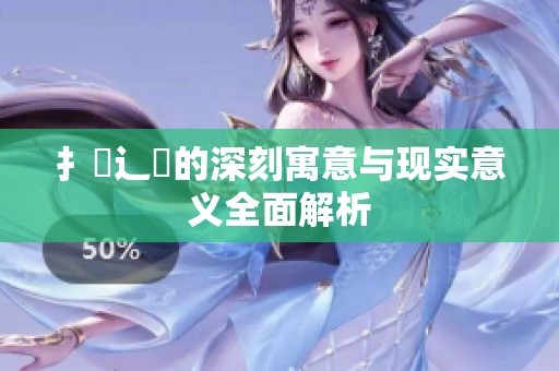 扌喿辶畐的深刻寓意与现实意义全面解析