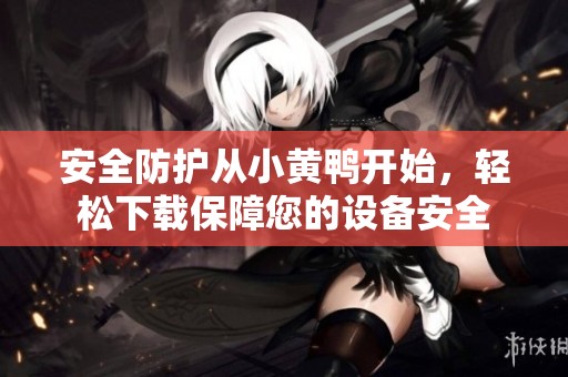安全防护从小黄鸭开始，轻松下载保障您的设备安全