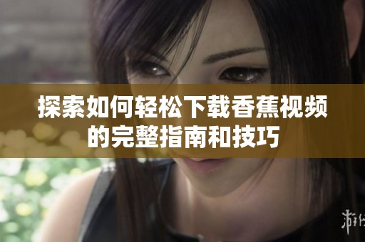 探索如何轻松下载香蕉视频的完整指南和技巧
