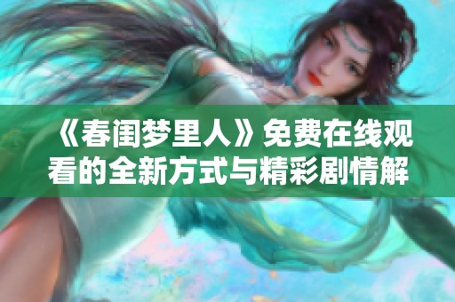 《春闺梦里人》免费在线观看的全新方式与精彩剧情解析
