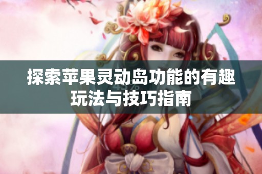 探索苹果灵动岛功能的有趣玩法与技巧指南