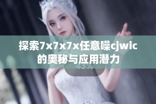 探索7x7x7x任意噪cjwic的奥秘与应用潜力