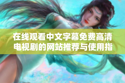 在线观看中文字幕免费高清电视剧的网站推荐与使用指南