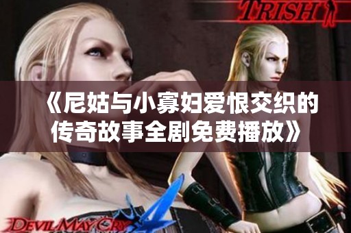 《尼姑与小寡妇爱恨交织的传奇故事全剧免费播放》