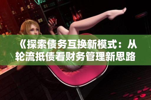 《探索债务互换新模式：从轮流抵债看财务管理新思路》