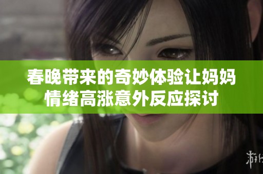 春晚带来的奇妙体验让妈妈情绪高涨意外反应探讨