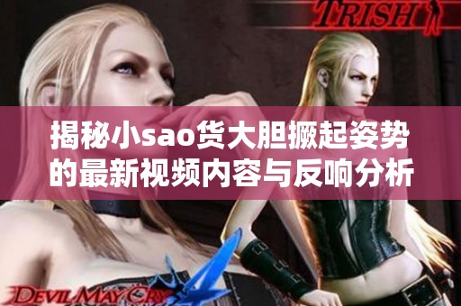 揭秘小sao货大胆撅起姿势的最新视频内容与反响分析
