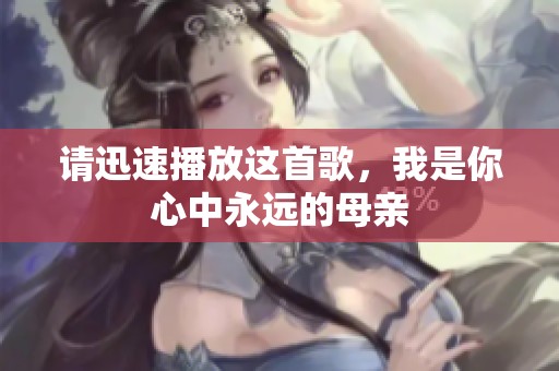 请迅速播放这首歌，我是你心中永远的母亲