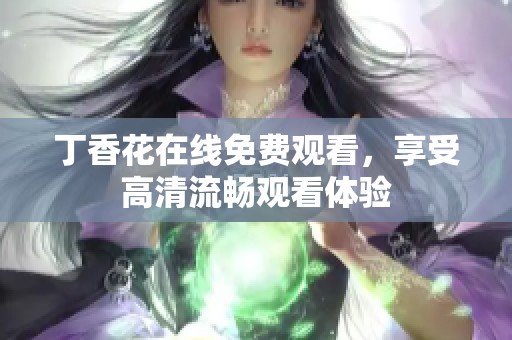 丁香花在线免费观看，享受高清流畅观看体验
